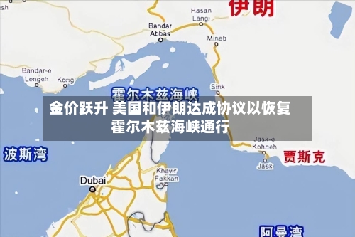 金价跃升 美国和伊朗达成协议以恢复霍尔木兹海峡通行-第3张图片