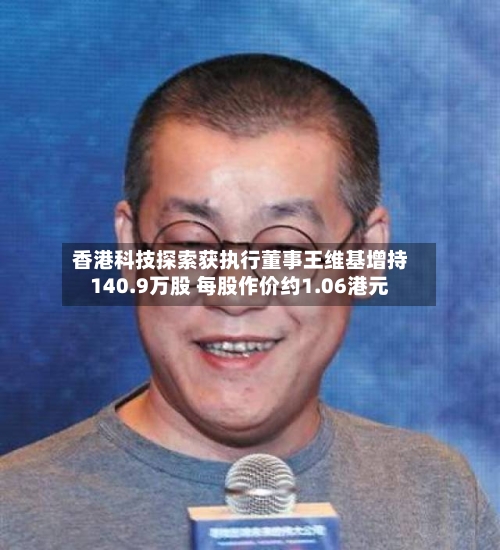 香港科技探索获执行董事王维基增持140.9万股 每股作价约1.06港元