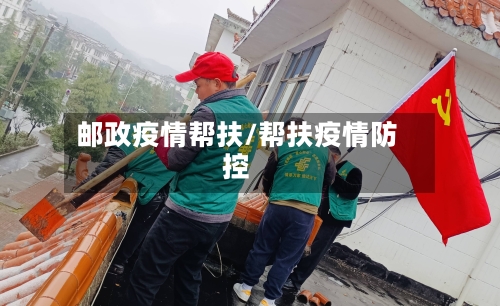 邮政疫情帮扶/帮扶疫情防控-第3张图片