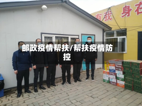 邮政疫情帮扶/帮扶疫情防控-第2张图片