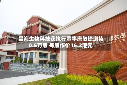 昊海生物科技获执行董事唐敏捷增持0.5万股 每股作价16.2港元