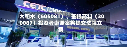 太和水（605081）	、荃银高科（300087）投资者索赔案将提交法院立案-第2张图片