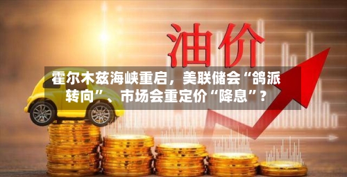 霍尔木兹海峡重启，美联储会“鸽派转向”	、市场会重定价“降息”？-第2张图片