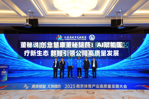 董秘说|创业慧康董秘胡燕:AI赋能医疗新生态 数智引领公司高质量发展-第2张图片