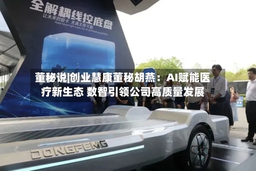 董秘说|创业慧康董秘胡燕：AI赋能医疗新生态 数智引领公司高质量发展