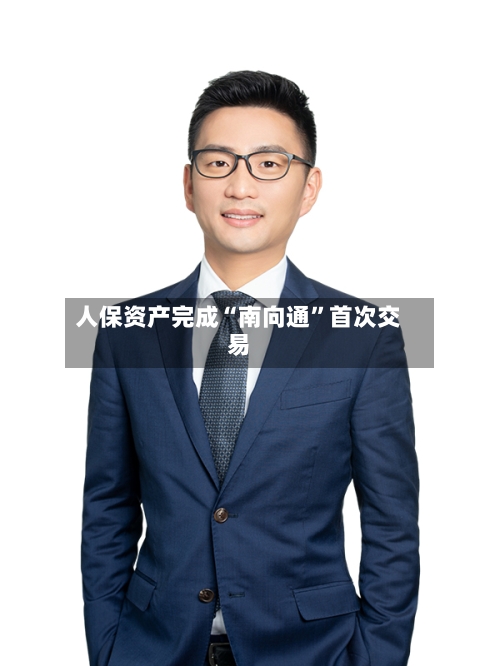 人保资产完成“南向通	”首次交易-第3张图片