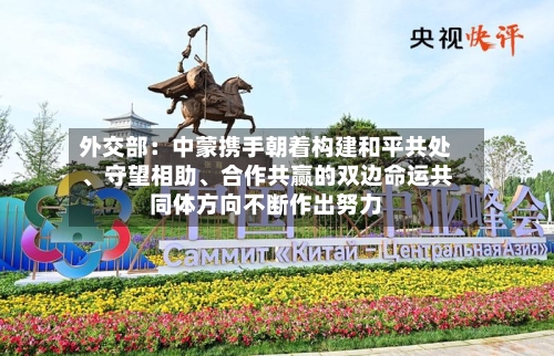 外交部：中蒙携手朝着构建和平共处、守望相助、合作共赢的双边命运共同体方向不断作出努力-第2张图片