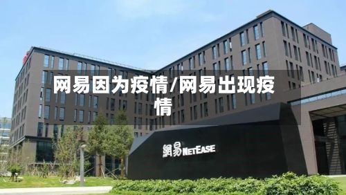 网易因为疫情/网易出现疫情-第2张图片