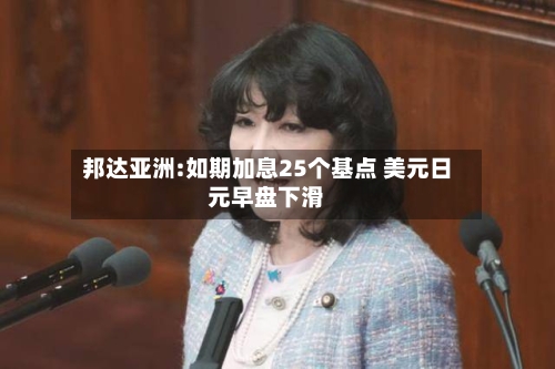 邦达亚洲:如期加息25个基点 美元日元早盘下滑