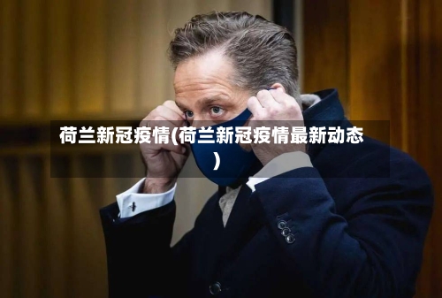 荷兰新冠疫情(荷兰新冠疫情最新动态)-第3张图片