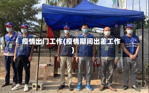 疫情出门工作(疫情期间出差工作)-第3张图片