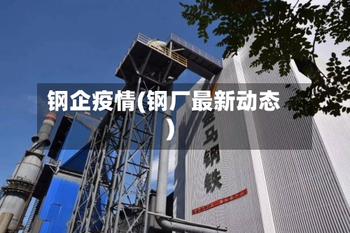 钢企疫情(钢厂最新动态)-第2张图片