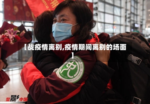 【战疫情离别,疫情期间离别的场面】-第3张图片