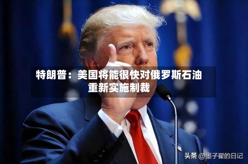 特朗普：美国将能很快对俄罗斯石油重新实施制裁-第2张图片