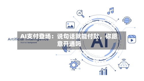 AI支付登场：说句话就能付款，你愿意开通吗-第2张图片