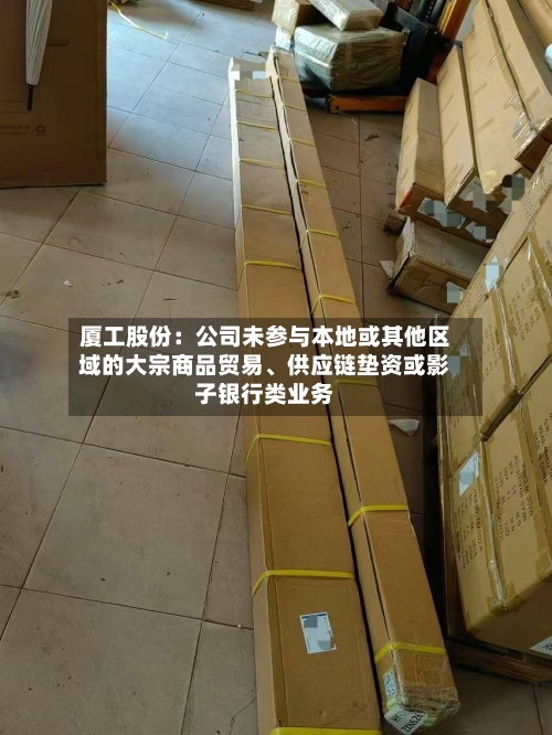 厦工股份：公司未参与本地或其他区域的大宗商品贸易、供应链垫资或影子银行类业务-第2张图片