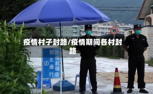 疫情村子封路/疫情期间各村封路-第2张图片