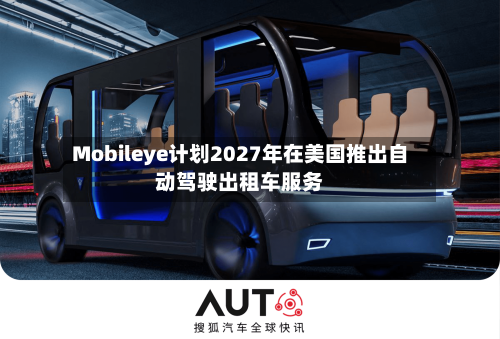 Mobileye计划2027年在美国推出自动驾驶出租车服务-第2张图片