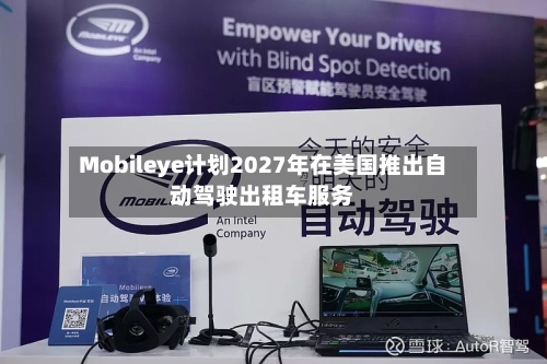 Mobileye计划2027年在美国推出自动驾驶出租车服务