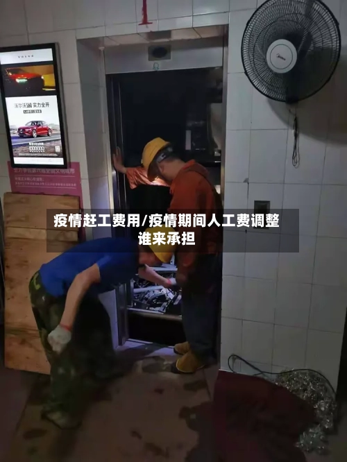 疫情赶工费用/疫情期间人工费调整谁来承担