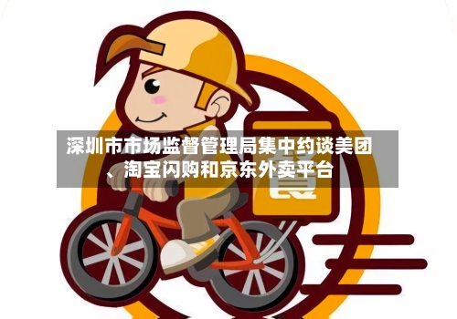 深圳市市场监督管理局集中约谈美团、淘宝闪购和京东外卖平台-第2张图片