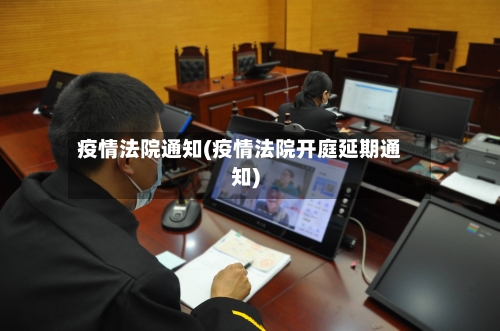 疫情法院通知(疫情法院开庭延期通知)-第2张图片