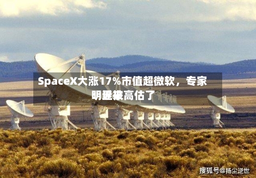 SpaceX大涨17%市值超微软	，专家：近来明显被高估了-第2张图片