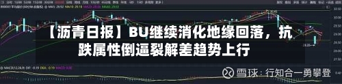 【沥青日报】BU继续消化地缘回落	，抗跌属性倒逼裂解差趋势上行-第2张图片