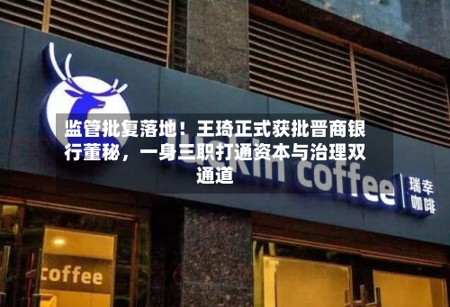 监管批复落地！王琦正式获批晋商银行董秘	，一身三职打通资本与治理双通道-第2张图片