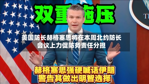 美国防长赫格塞思将在本周北约防长会议上力促防务责任分担