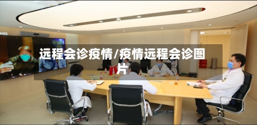 远程会诊疫情/疫情远程会诊图片-第2张图片