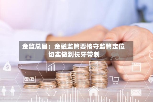 金监总局：金融监管要恪守监管定位 切实做到长牙带刺