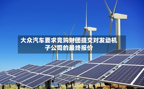 大众汽车要求竞购财团提交对发动机子公司的最终报价