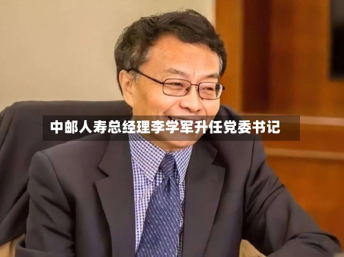 中邮人寿总经理李学军升任党委书记