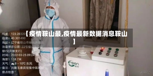 【疫情鞍山最,疫情最新数据消息鞍山】