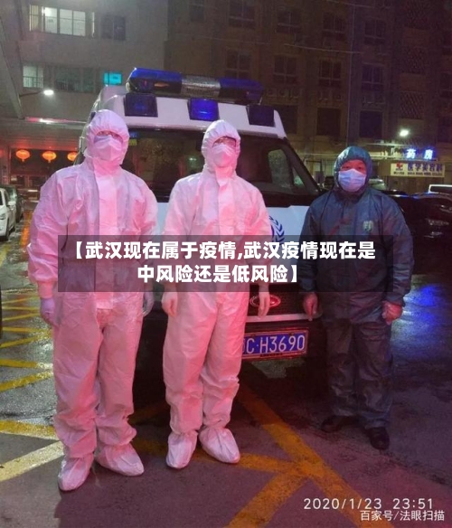 【武汉现在属于疫情,武汉疫情现在是中风险还是低风险】