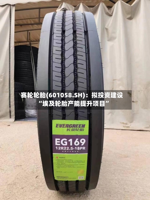 赛轮轮胎(601058.SH)：拟投资建设“埃及轮胎产能提升项目”-第2张图片