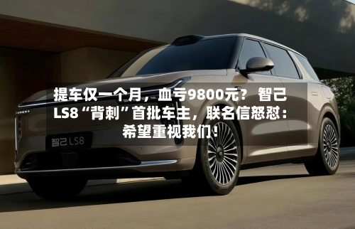 提车仅一个月，血亏9800元？ 智己LS8“背刺”首批车主	，联名信怒怼：希望重视我们！-第2张图片