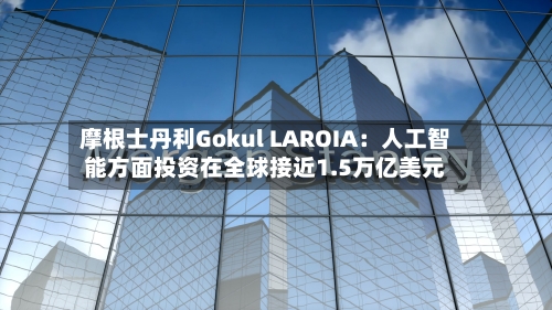 摩根士丹利Gokul LAROIA：人工智能方面投资在全球接近1.5万亿美元-第3张图片