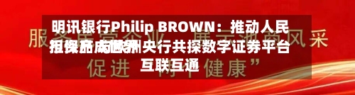 明讯银行Philip BROWN:推动人民币资产成世界
担保品 与欧洲央行共探数字证券平台互联互通-第3张图片