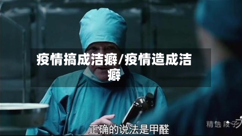 疫情搞成洁癖/疫情造成洁癖