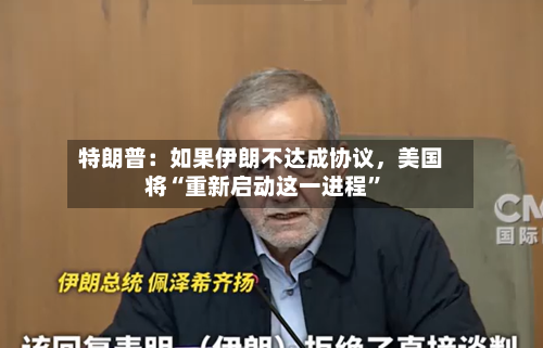 特朗普：如果伊朗不达成协议	，美国将“重新启动这一进程”-第2张图片