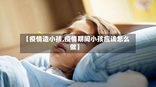 【疫情造小孩,疫情期间小孩应该怎么做】-第2张图片