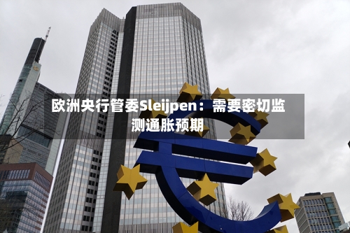 欧洲央行管委Sleijpen：需要密切监测通胀预期-第2张图片