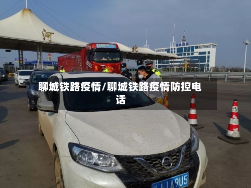 聊城铁路疫情/聊城铁路疫情防控电话