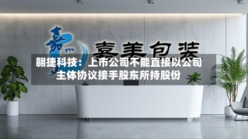 翱捷科技：上市公司不能直接以公司主体协议接手股东所持股份-第2张图片