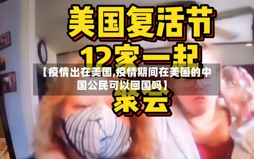 【疫情出在美国,疫情期间在美国的中国公民可以回国吗】