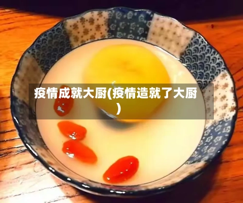 疫情成就大厨(疫情造就了大厨)