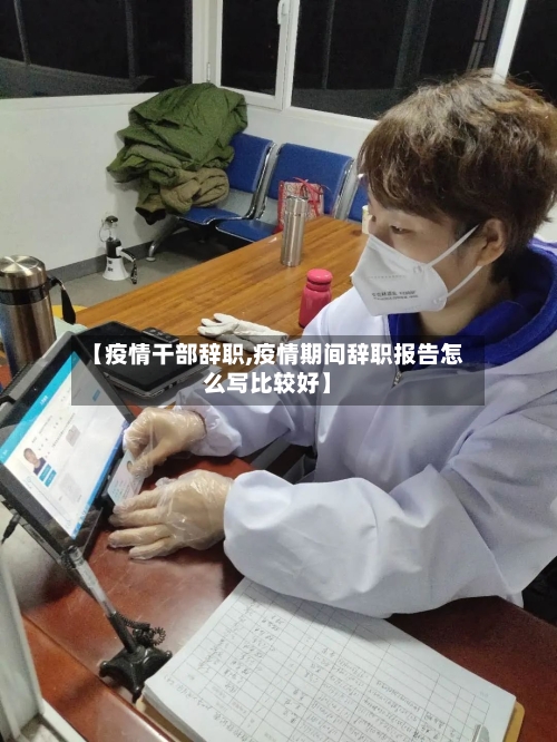 【疫情干部辞职,疫情期间辞职报告怎么写比较好】-第2张图片