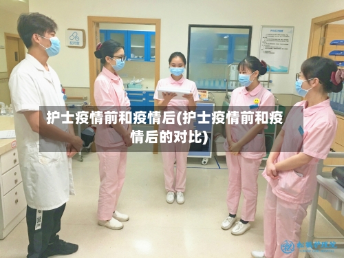护士疫情前和疫情后(护士疫情前和疫情后的对比)